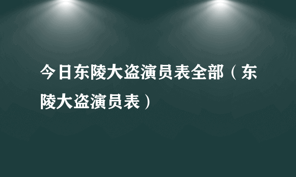 今日东陵大盗演员表全部（东陵大盗演员表）