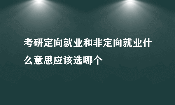 考研定向就业和非定向就业什么意思应该选哪个