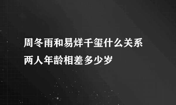 周冬雨和易烊千玺什么关系 两人年龄相差多少岁