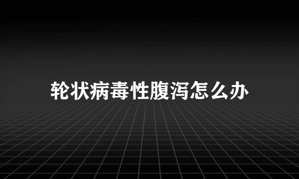 轮状病毒性腹泻怎么办