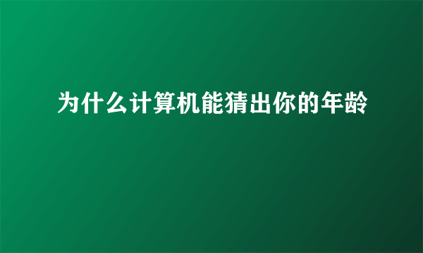 为什么计算机能猜出你的年龄