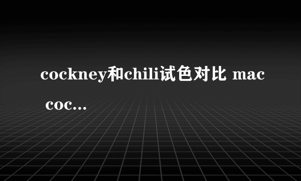 cockney和chili试色对比 mac cockney和chili哪个好看