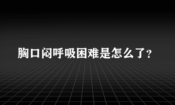 胸口闷呼吸困难是怎么了？