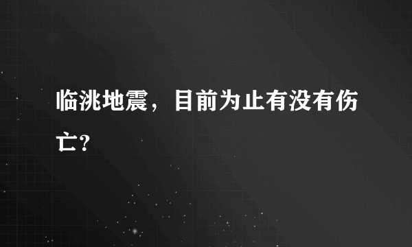 临洮地震，目前为止有没有伤亡？