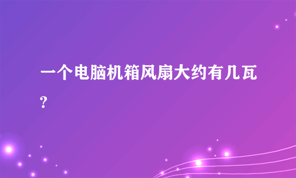 一个电脑机箱风扇大约有几瓦?