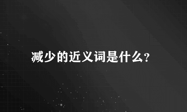 减少的近义词是什么？