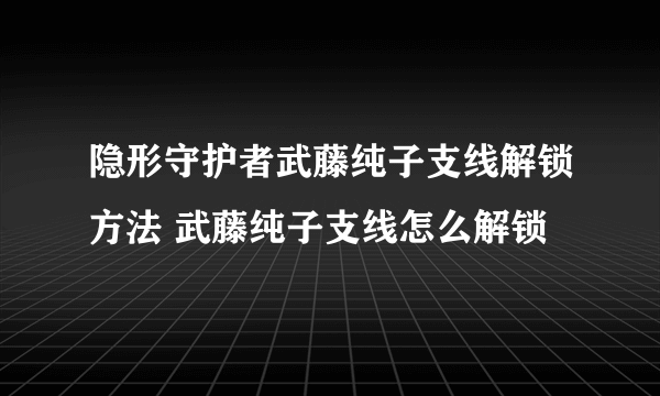 隐形守护者武藤纯子支线解锁方法 武藤纯子支线怎么解锁