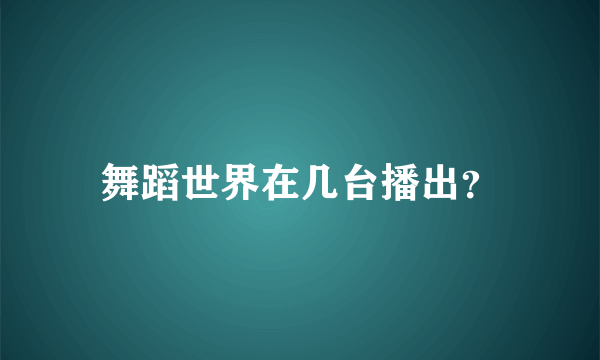 舞蹈世界在几台播出？