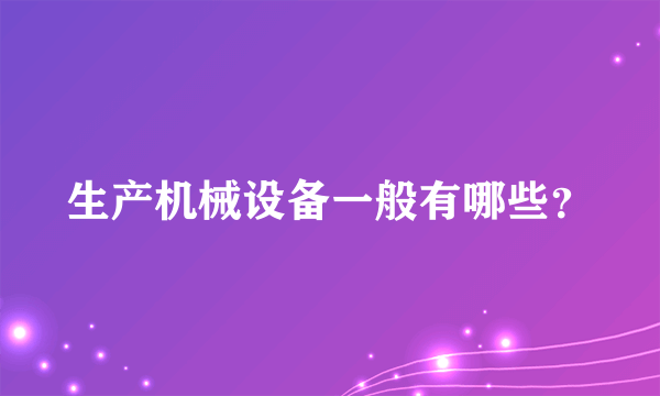 生产机械设备一般有哪些？