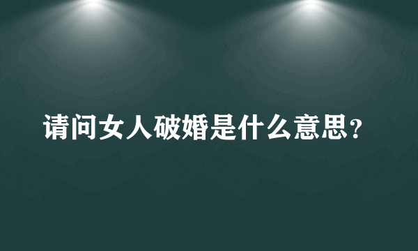 请问女人破婚是什么意思？