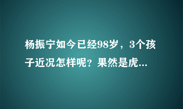 杨振宁如今已经98岁，3个孩子近况怎样呢？果然是虎父无犬子