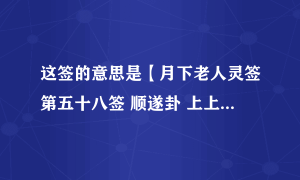 这签的意思是【月下老人灵签第五十八签 顺遂卦 上上】 　　君