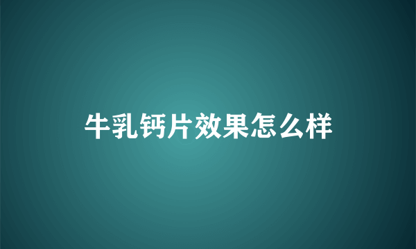 牛乳钙片效果怎么样