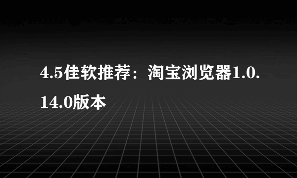 4.5佳软推荐：淘宝浏览器1.0.14.0版本