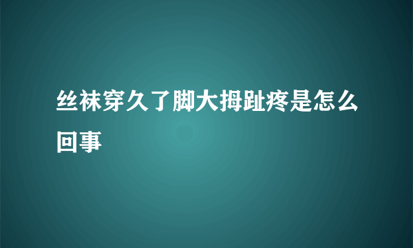 丝袜穿久了脚大拇趾疼是怎么回事