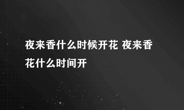 夜来香什么时候开花 夜来香花什么时间开