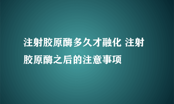 注射胶原酶多久才融化 注射胶原酶之后的注意事项