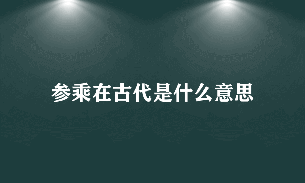 参乘在古代是什么意思