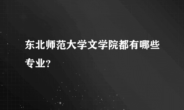 东北师范大学文学院都有哪些专业？