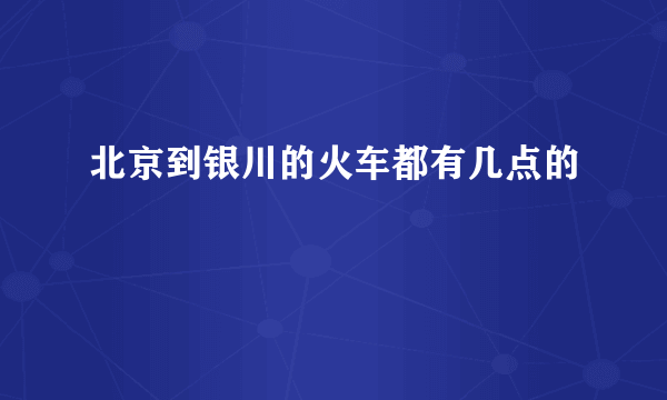 北京到银川的火车都有几点的