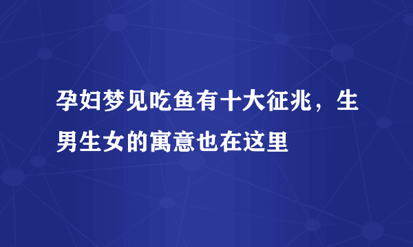 孕妇梦见吃鱼有十大征兆，生男生女的寓意也在这里