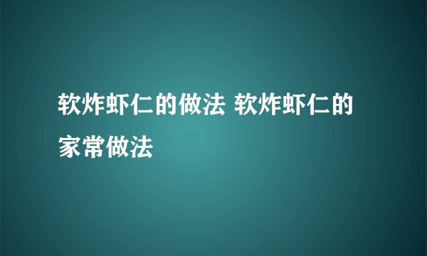 软炸虾仁的做法 软炸虾仁的家常做法