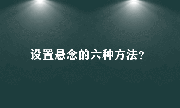 设置悬念的六种方法？