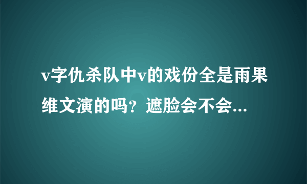 v字仇杀队中v的戏份全是雨果维文演的吗？遮脸会不会影响片酬？