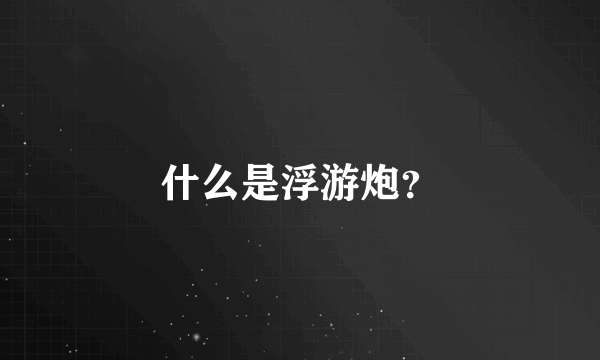 什么是浮游炮？