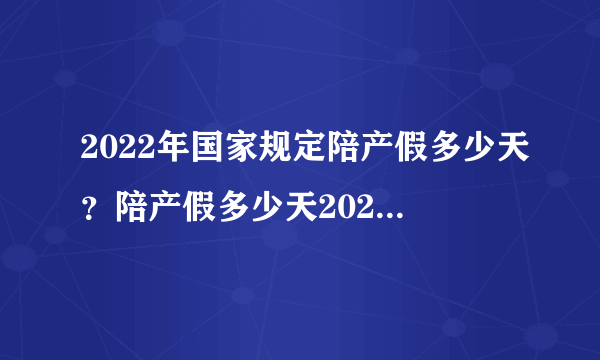 2022年国家规定陪产假多少天？陪产假多少天2022新规？