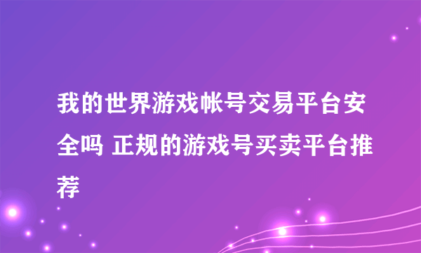 我的世界游戏帐号交易平台安全吗 正规的游戏号买卖平台推荐