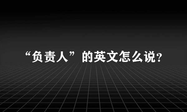 “负责人”的英文怎么说？