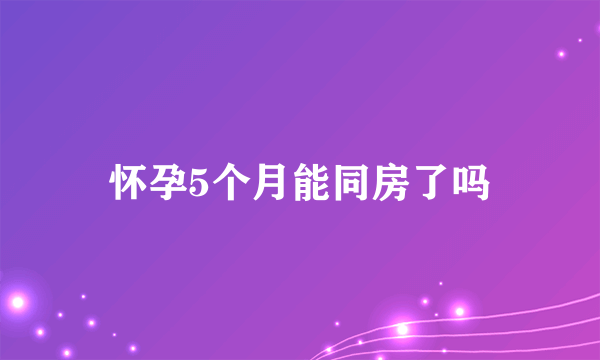 怀孕5个月能同房了吗