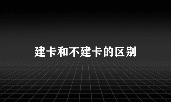 建卡和不建卡的区别