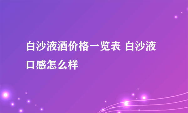 白沙液酒价格一览表 白沙液口感怎么样