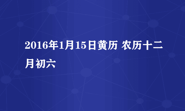 2016年1月15日黄历 农历十二月初六