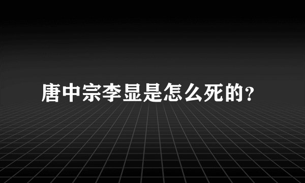 唐中宗李显是怎么死的？