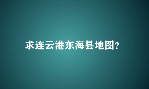 求连云港东海县地图？