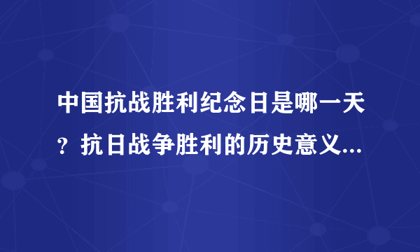 中国抗战胜利纪念日是哪一天？抗日战争胜利的历史意义是什么？