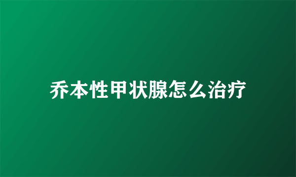 乔本性甲状腺怎么治疗