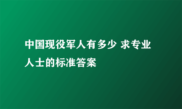 中国现役军人有多少 求专业人士的标准答案