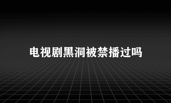 电视剧黑洞被禁播过吗