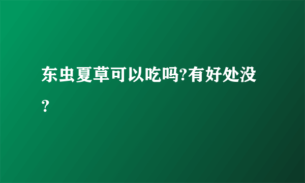 东虫夏草可以吃吗?有好处没？