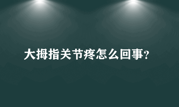 大拇指关节疼怎么回事？