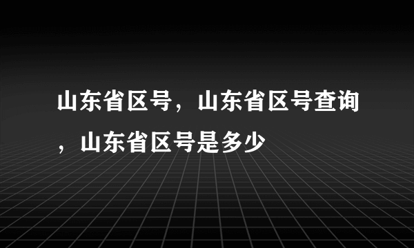 山东省区号，山东省区号查询，山东省区号是多少