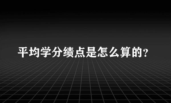 平均学分绩点是怎么算的？