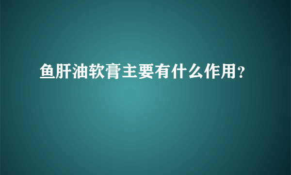 鱼肝油软膏主要有什么作用？