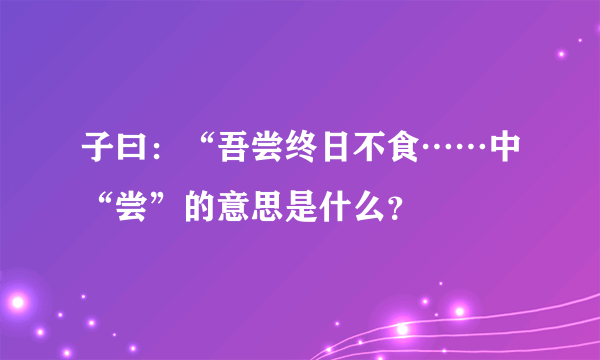 子曰：“吾尝终日不食……中“尝”的意思是什么？