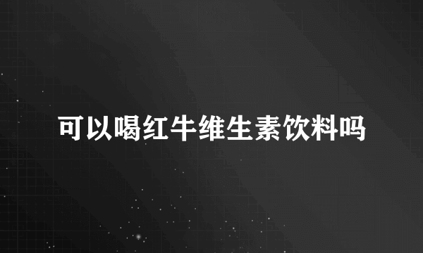 可以喝红牛维生素饮料吗