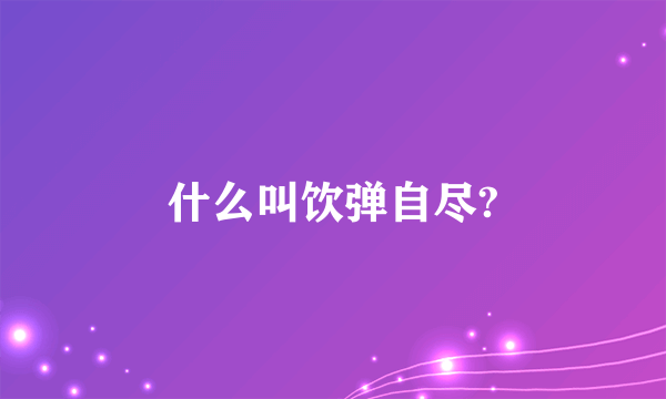 什么叫饮弹自尽?